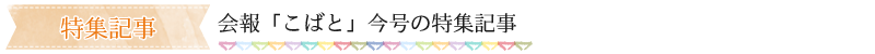 特集記事//会報「こばと」今号の特集記事